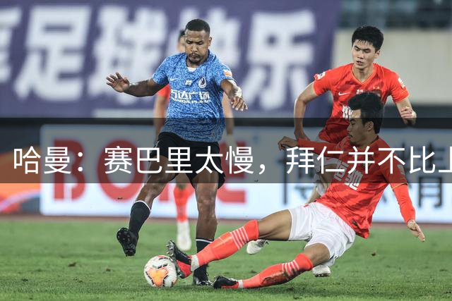 哈曼：赛巴里太慢，拜仁并不比上赛季更强